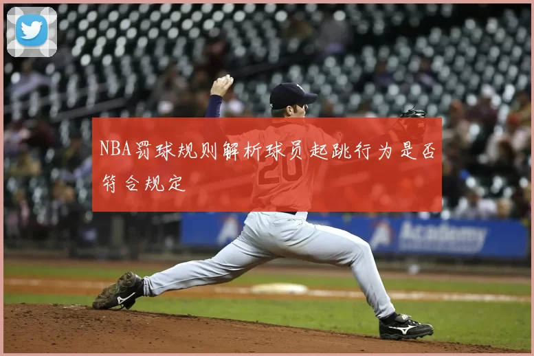 NBA罚球规则解析球员起跳行为是否符合规定