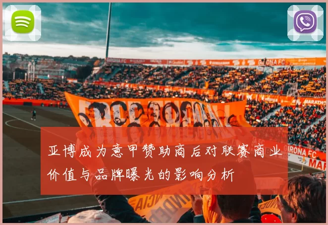 亚博成为意甲赞助商后对联赛商业价值与品牌曝光的影响分析