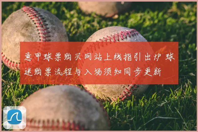 意甲球票购买网站上线指引出炉 球迷购票流程与入场须知同步更新