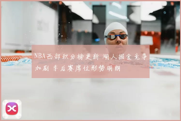 NBA西部积分榜更新 湖人掘金竞争加剧 季后赛席位形势明朗