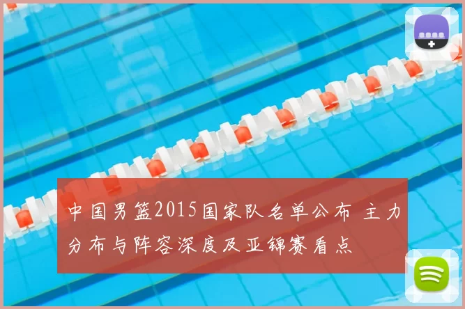 中国男篮2015国家队名单公布 主力分布与阵容深度及亚锦赛看点