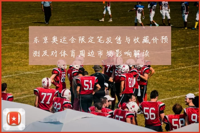 东京奥运会限定笔发售与收藏价预测及对体育周边市场影响解读