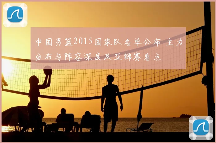 中国男篮2015国家队名单公布 主力分布与阵容深度及亚锦赛看点