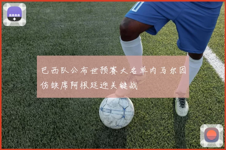 巴西队公布世预赛大名单内马尔因伤缺席阿根廷迎关键战