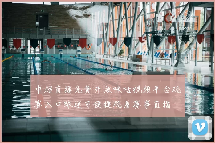 中超直播免费开放咪咕视频平台观赛入口球迷可便捷观看赛事直播