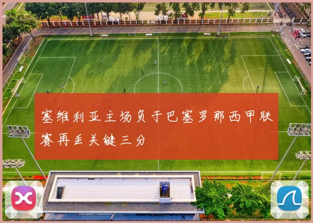 塞维利亚主场负于巴塞罗那西甲联赛再丢关键三分