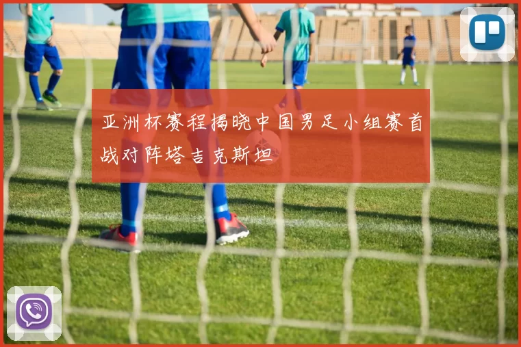 亚洲杯赛程揭晓中国男足小组赛首战对阵塔吉克斯坦