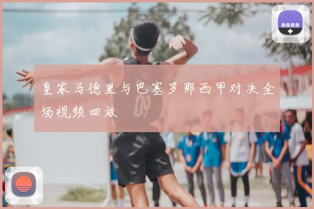 皇家马德里与巴塞罗那西甲对决全场视频回放