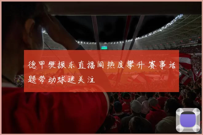 德甲樊振东直播间热度攀升 赛事话题带动球迷关注
