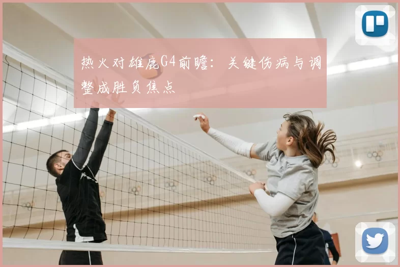 热火对雄鹿G4前瞻：关键伤病与调整成胜负焦点