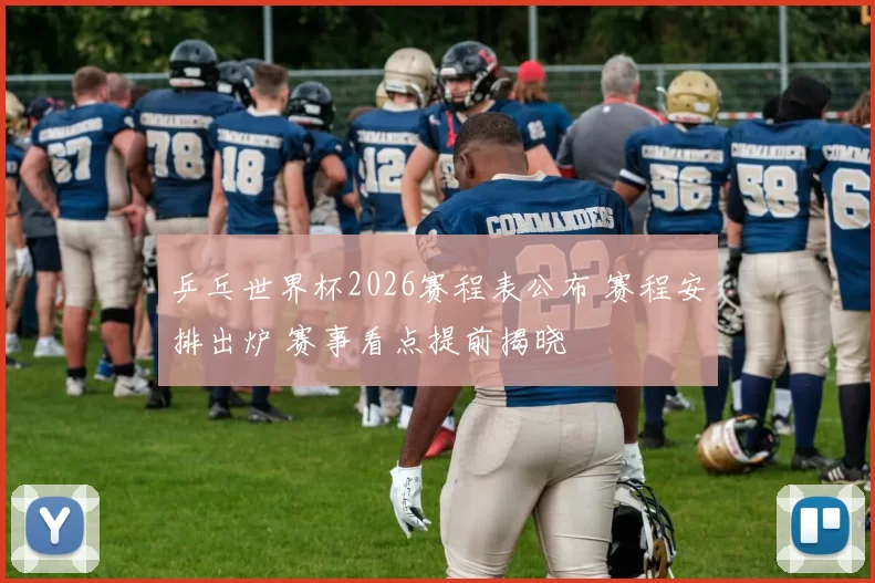 乒乓世界杯2026赛程表公布 赛程安排出炉 赛事看点提前揭晓