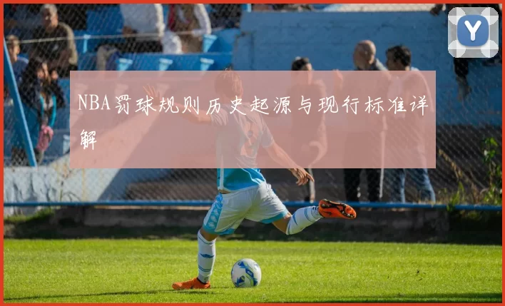 NBA罚球规则历史起源与现行标准详解