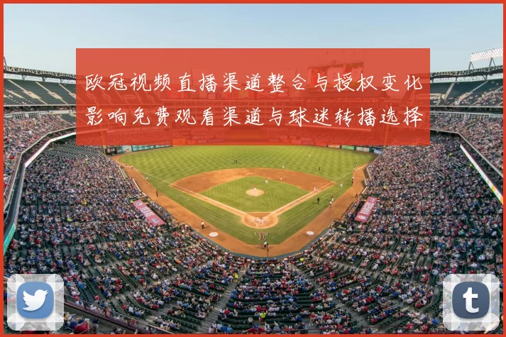 欧冠视频直播渠道整合与授权变化影响免费观看渠道与球迷转播选择