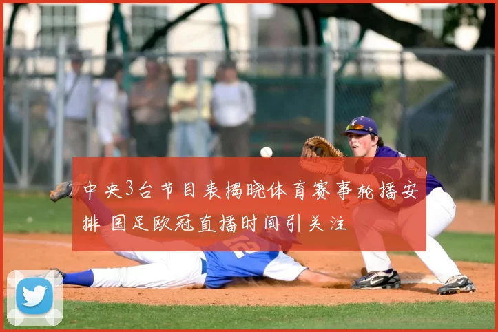 中央3台节目表揭晓体育赛事轮播安排 国足欧冠直播时间引关注