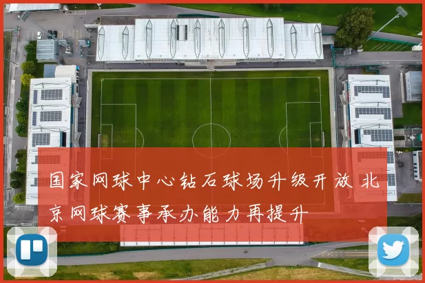 国家网球中心钻石球场升级开放 北京网球赛事承办能力再提升
