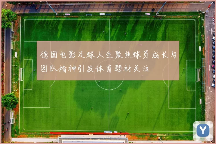德国电影足球人生聚焦球员成长与团队精神引发体育题材关注