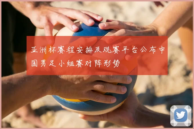 亚洲杯赛程安排及观赛平台公布中国男足小组赛对阵形势