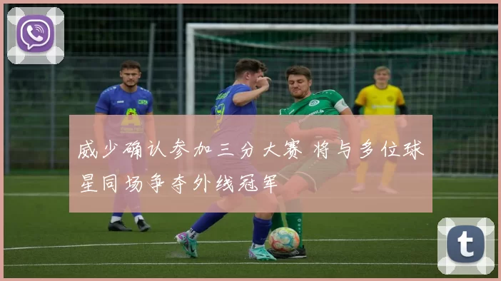 威少确认参加三分大赛 将与多位球星同场争夺外线冠军