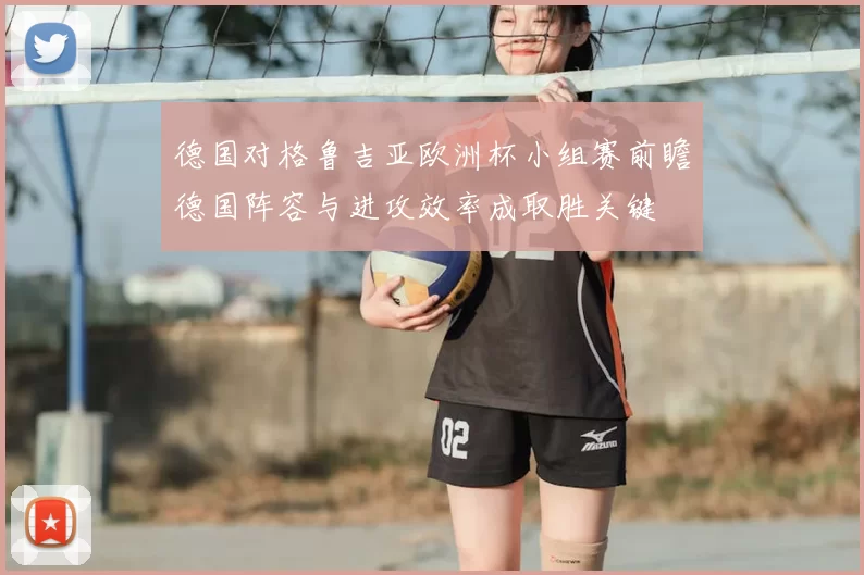 德国对格鲁吉亚欧洲杯小组赛前瞻德国阵容与进攻效率成取胜关键
