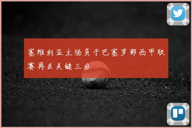 塞维利亚主场负于巴塞罗那西甲联赛再丢关键三分