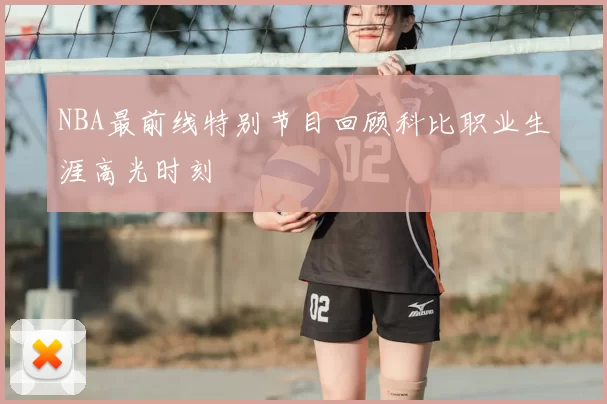 NBA最前线特别节目回顾科比职业生涯高光时刻