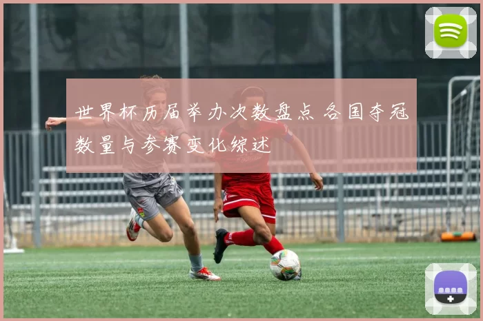 世界杯历届举办次数盘点 各国夺冠数量与参赛变化综述
