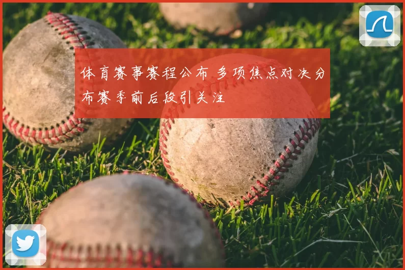 体育赛事赛程公布 多项焦点对决分布赛季前后段引关注