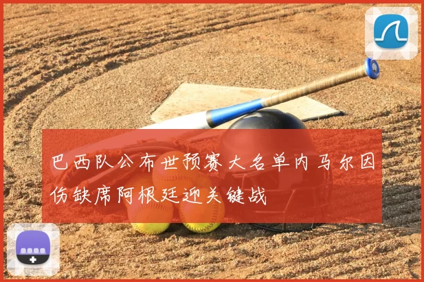 巴西队公布世预赛大名单内马尔因伤缺席阿根廷迎关键战