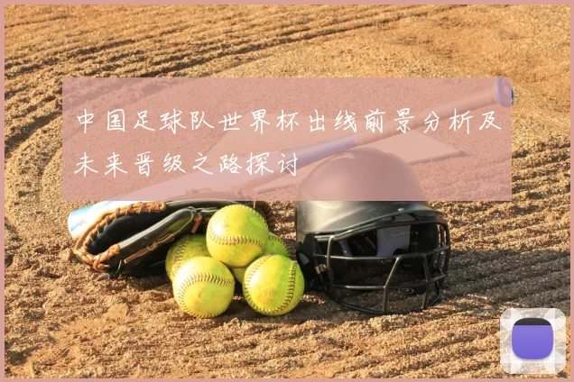 中国足球队世界杯出线前景分析及未来晋级之路探讨