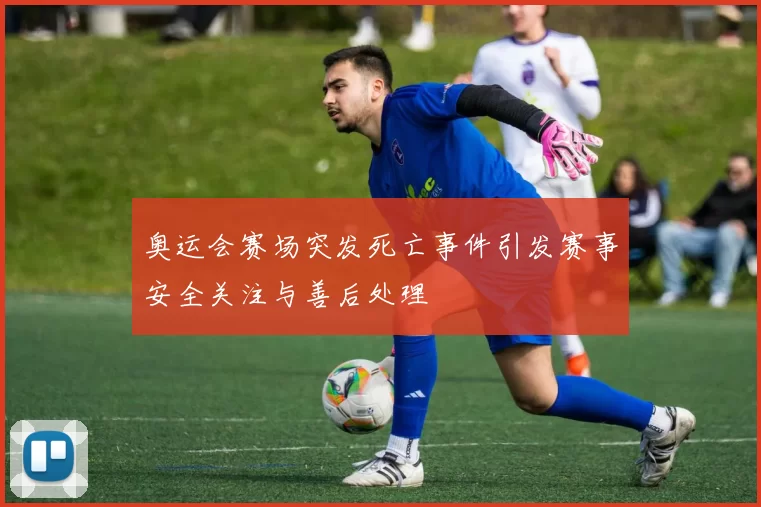 奥运会赛场突发死亡事件引发赛事安全关注与善后处理