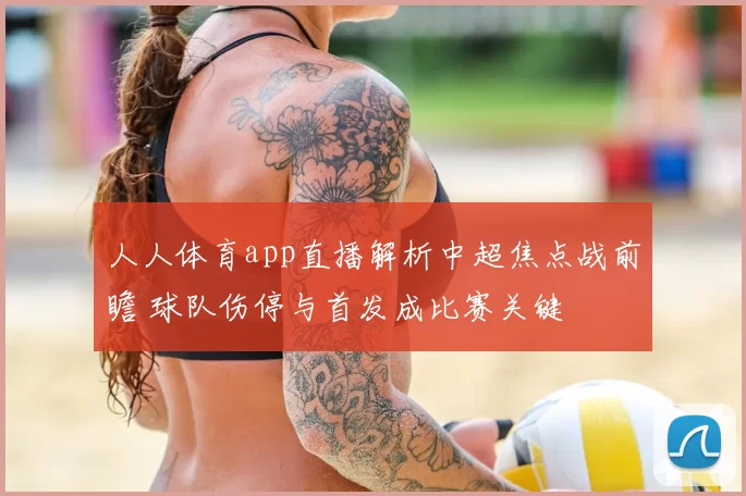 人人体育app直播解析中超焦点战前瞻 球队伤停与首发成比赛关键