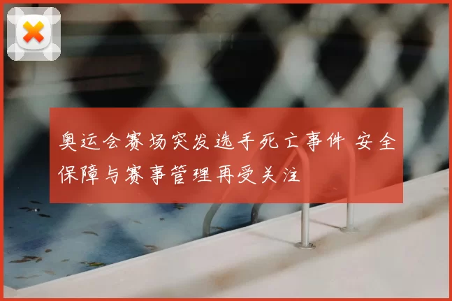 奥运会赛场突发选手死亡事件 安全保障与赛事管理再受关注