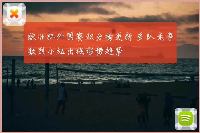 欧洲杯外围赛积分榜更新 多队竞争激烈小组出线形势趋紧