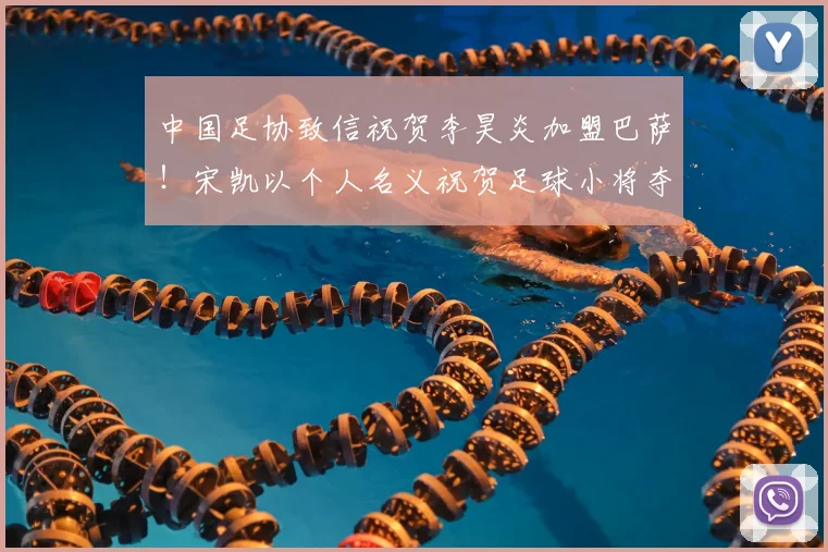 中国足协致信祝贺李昊炎加盟巴萨！宋凯以个人名义祝贺足球小将夺冠