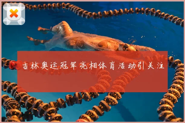 吉林奥运冠军亮相体育活动引关注