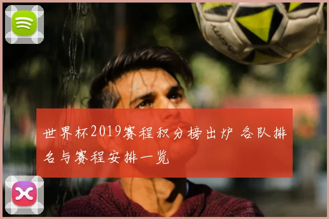 世界杯2019赛程积分榜出炉 各队排名与赛程安排一览