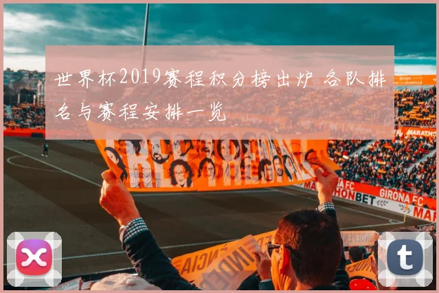 世界杯2019赛程积分榜出炉 各队排名与赛程安排一览
