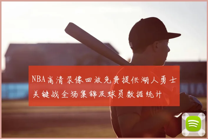 NBA高清录像回放免费提供湖人勇士关键战全场集锦及球员数据统计