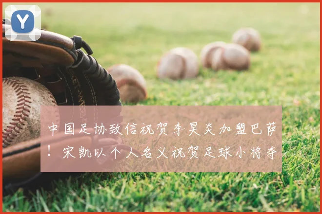 中国足协致信祝贺李昊炎加盟巴萨！宋凯以个人名义祝贺足球小将夺冠