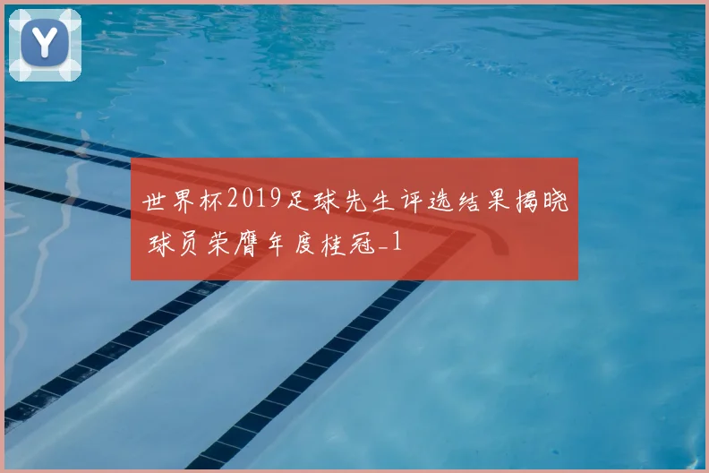 世界杯2019足球先生评选结果揭晓 球员荣膺年度桂冠_1