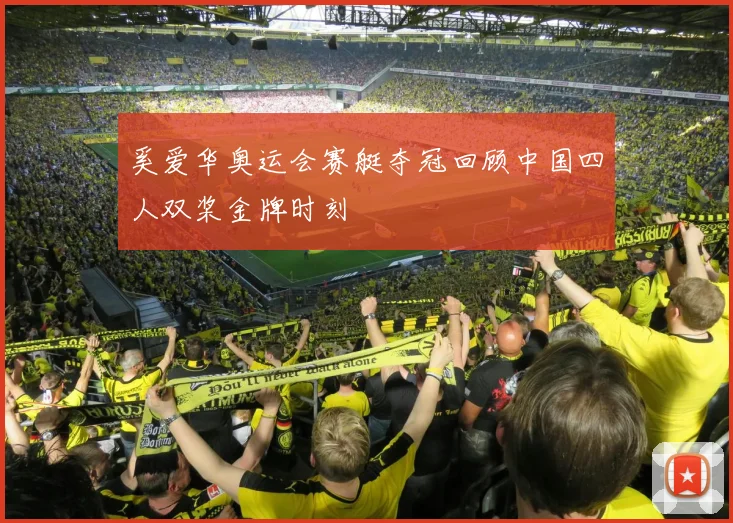 奚爱华奥运会赛艇夺冠回顾中国四人双桨金牌时刻