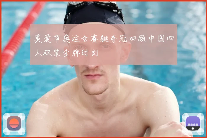 奚爱华奥运会赛艇夺冠回顾中国四人双桨金牌时刻