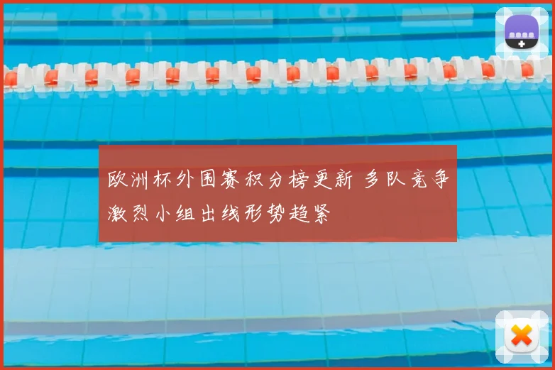 欧洲杯外围赛积分榜更新 多队竞争激烈小组出线形势趋紧
